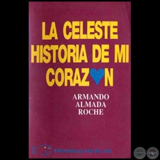 LA CELESTE HISTORIA DE MI CORAZÓN - Autor: ARMANDO ALMADA-ROCHE